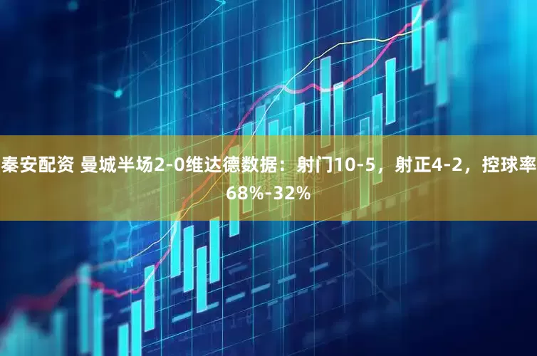 秦安配资 曼城半场2-0维达德数据：射门10-5，射正4-2，控球率68%-32%