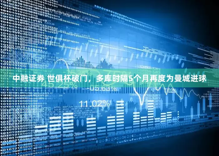 中融证券 世俱杯破门，多库时隔5个月再度为曼城进球
