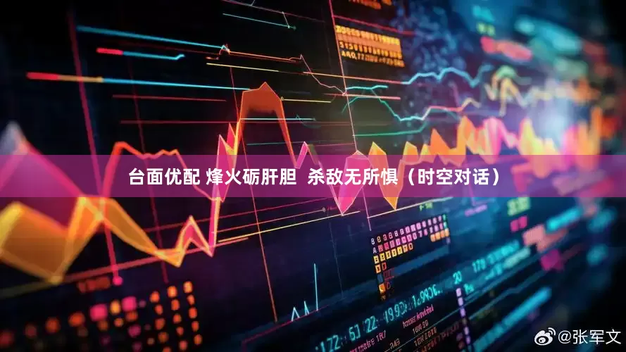 台面优配 烽火砺肝胆  杀敌无所惧（时空对话）