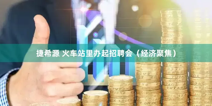 捷希源 火车站里办起招聘会（经济聚焦）