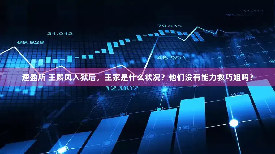 速盈所 王熙凤入狱后，王家是什么状况？他们没有能力救巧姐吗？