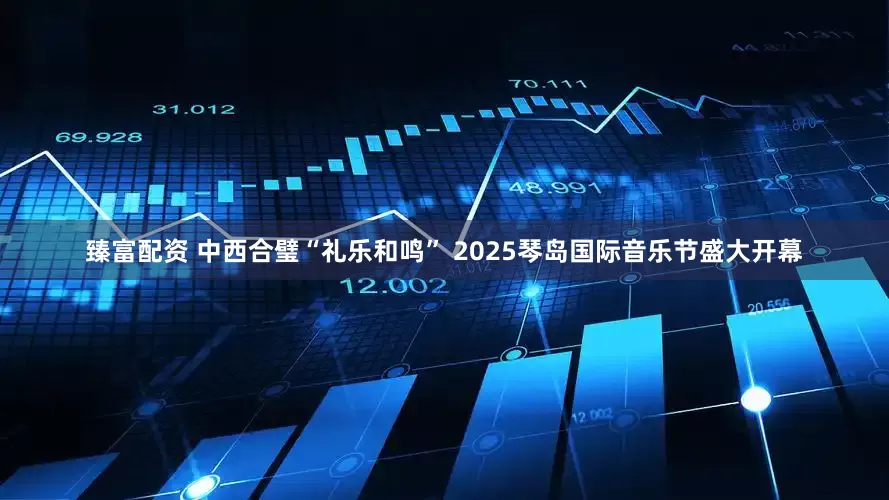 臻富配资 中西合璧“礼乐和鸣” 2025琴岛国际音乐节盛大开幕