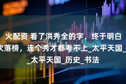 火配资 看了洪秀全的字，终于明白他为何四次落榜，连个秀才都考不上_太平天国_历史_书法