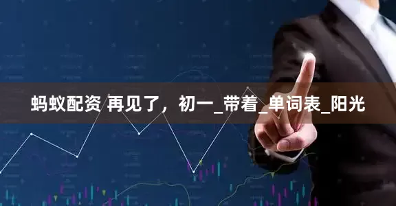 蚂蚁配资 再见了，初一_带着_单词表_阳光