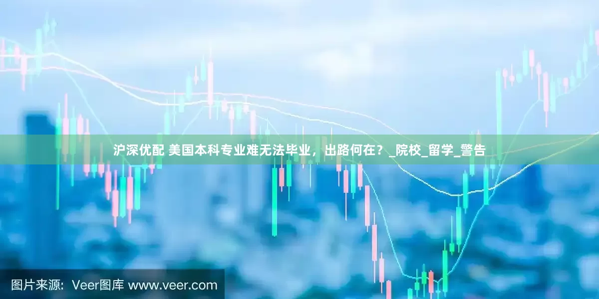 沪深优配 美国本科专业难无法毕业，出路何在？_院校_留学_警告