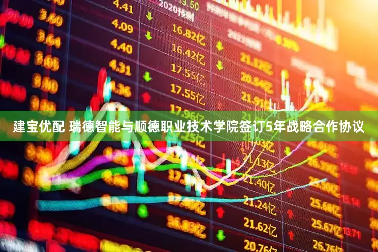 建宝优配 瑞德智能与顺德职业技术学院签订5年战略合作协议
