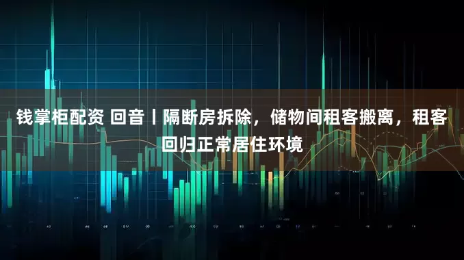 钱掌柜配资 回音丨隔断房拆除，储物间租客搬离，租客回归正常居住环境