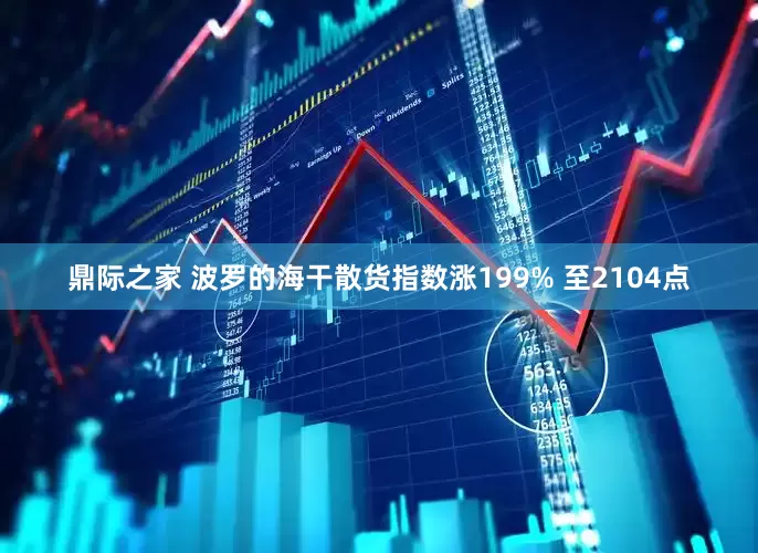 鼎际之家 波罗的海干散货指数涨199% 至2104点