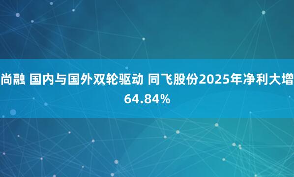 尚融 国内与国外双轮驱动 同飞股份2025年净利大增64.84%