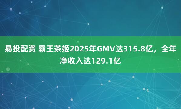 易投配资 霸王茶姬2025年GMV达315.8亿，全年净收入达129.1亿